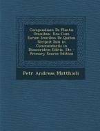 Compendium de Plantis Omnibus, Una Cum Earum Iconibus de Quibus Scripsit Suis in Commentariis in Dioscoridem Editis, Etc - Primary Source Edition di Petr Andreas Matthioli edito da Nabu Press