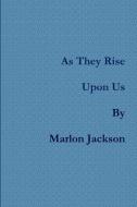 As They Rise Upon Us di Marlon Jackson edito da Lulu.com