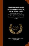 The Greek Romances Of Heliodorus, Longus, And Achilles Tatius di Longus, Heliodorus, Achilles Tatius edito da Arkose Press