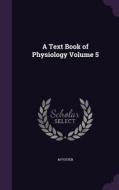 A Text Book Of Physiology Volume 5 di M Foster edito da Palala Press
