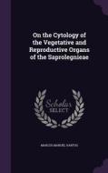 On The Cytology Of The Vegetative And Reproductive Organs Of The Saprolegnieae di Marcus Manuel Hartog edito da Palala Press
