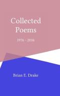 Collected Poems 1976 - 2016 di Brian E. Drake edito da Lulu.com