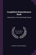 Longfellow Remembrance Book: A Memorial for the Poet's Reader-Friends di Elbridge Streeter Brooks edito da CHIZINE PUBN