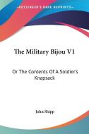 The Military Bijou V1: Or The Contents Of A Soldier's Knapsack di John Shipp edito da Kessinger Publishing, Llc