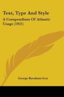 Text, Type and Style: A Compendium of Atlantic Usage (1921) di George Burnham Ives edito da Kessinger Publishing
