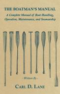The Boatman's Manual - A Complete Manual of Boat Handling, Operation, Maintenance, and Seamanship di Carl D. Lane edito da Baltzell Press