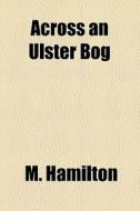 Across An Ulster Bog di M. Hamilton edito da General Books Llc