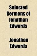 Selected Sermons of Jonathan Edwards di Jonathan Edwards edito da Books LLC, Reference Series
