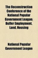 The Reconstruction Conference Of The National Popular Government League; Buffer Employment, Land, Housing di National Popular Government League edito da General Books Llc