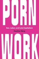 Porn Work: Sex, Labor, and Late Capitalism di Heather Berg edito da UNIV OF NORTH CAROLINA PR