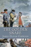 The Golden Snare di James Oliver Curwood edito da Createspace
