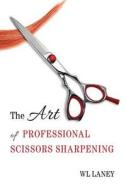 The Art of Professional Scissors Sharpening di Wl Laney edito da Createspace