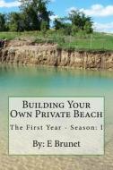 Building Your Own Private Beach di E. Brunet edito da Createspace Independent Publishing Platform