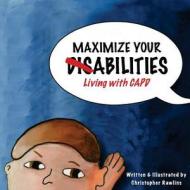 Maximize Your Abilities - Living with Capd: Central Auditory Processing Disorder di Christopher Rawlins edito da Createspace