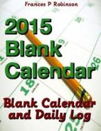 2015 Blank Calendar: Blank Calendar and Daily Log di Frances P. Robinson edito da Createspace