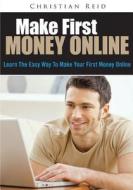 Make First Money Online: Learn the Easy Way to Make Your First Money Online di Christian Reid edito da Createspace
