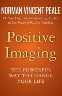 Positive Imaging: The Powerful Way to Change Your Life di Norman Vincent Peale edito da OPEN ROAD MEDIA