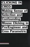 Clicking in Creo: Making Sense of Confounding Mouse Clicking in Pro/Engineer and Creo Parametric di Bailey Briscoe Jones edito da Createspace