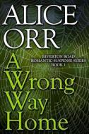A Wrong Way Home: Riverton Road Romantic Suspense Series, Book 1 di Alice Orr edito da Createspace