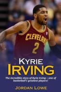 Kyrie Irving: The Incredible Story of Kyrie Irving - One of Basketball's Greatest Players! di Jordan Lowe edito da Createspace Independent Publishing Platform
