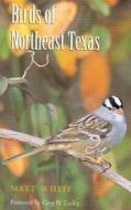 Birds of Northeast Texas di Matt White edito da Texas A&M University Press