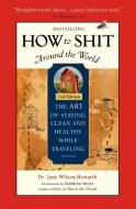 How to Shit Around the World, 2nd Edition di Jane Wilson-Howarth edito da TRAVELERS TALES