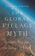 The Global Village Myth: Distance, War, and the Limits of Power di Patrick Porter edito da GEORGETOWN UNIV PR