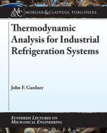 Thermodynamic Analysis for Industrial Refrigeration Systems di John Gardner edito da MORGAN & CLAYPOOL