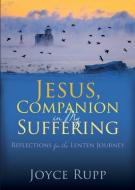 Jesus, Companion in My Suffering: Reflections for the Lenten Journey di Joyce Rupp edito da AVE MARIA PR