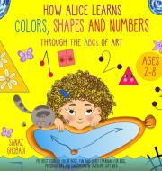 How Alice Learns Colors, Shapes and Numbers Through The ABCs of ART: My First Toddler Color Book. Fun and Early Learning For Kids, Preschoolers and Ki di Sanaz Ghobadi edito da LIGHTNING SOURCE INC