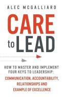 Care to Lead: How to Master and Implement Four Keys to Leadership: Communication, Accountability, Relationships and Exam di Alec McGalliard edito da TIGER BARK PR