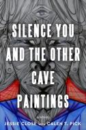 Silence You and the Other Cave Paintings di Jessie Close, Calen Pick edito da CENTRAL RECOVERY PR