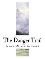 The Danger Trail di James Oliver Curwood edito da Createspace Independent Publishing Platform