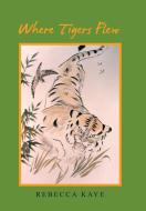 Where Tigers Flew di Rebecca Kaye edito da Xlibris AU