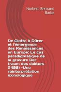 De Giotto à Dürer et l'émergence des Renaissances en Europe: Le cas paradigmatique de la gravure Der traum des doktors ( di Norbert-Bertrand Barbe edito da B