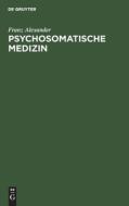 Psychosomatische Medizin: Grundlagen Und Anwendungsgebiete di Franz Alexander edito da Walter de Gruyter