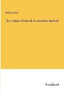 The Poetical Works of Sir Alexander Boswell di Robert Smith edito da Anatiposi Verlag