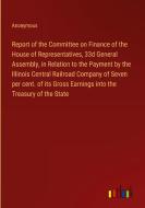 Report of the Committee on Finance of the House of Representatives, 33d General Assembly, in Relation to the Payment by the Illinois Central Railroad  di Anonymous edito da Outlook Verlag