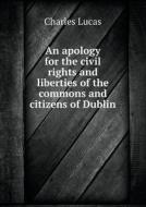 An Apology For The Civil Rights And Liberties Of The Commons And Citizens Of Dublin di Charles Lucas edito da Book On Demand Ltd.