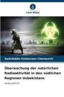 Überwachung der natürlichen Radioaktivität in den südlichen Regionen Usbekistans di Sadrdiddin Eshkaraev Chorievich edito da Verlag Unser Wissen