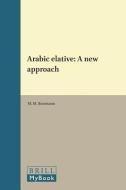 Arabic Elative: A New Approach di M. M. Bravmann edito da BRILL ACADEMIC PUB