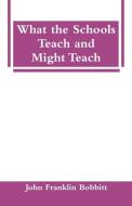 What the Schools Teach and Might Teach di John Franklin Bobbitt edito da Alpha Editions