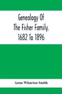 Genealogy Of The Fisher Family, 1682 To 1896 di Anna Wharton Smith edito da Alpha Editions