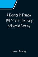 A Doctor in France, 1917-1919 The Diary of Harold Barclay di Harold Barclay edito da Alpha Editions