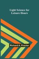 Light Science for Leisure Hours di Richard A. Proctor edito da Alpha Editions