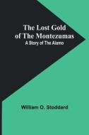 The Lost Gold of the Montezumas: A Story of the Alamo di William O. Stoddard edito da ALPHA ED