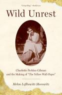 Wild Unrest: Charlotte Perkins Gilman and the Making of the Yellow Wall-Paper di Helen Lefkowitz Horowitz edito da OXFORD UNIV PR