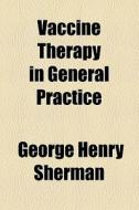 Vaccine Therapy In General Practice di George Henry Sherman edito da General Books Llc