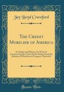 The Credit Mobilier of America: Its Origin and History, Its Work of Constructing the Union Pacific Railroad and the Relation of Members of Congress Th di Jay Boyd Crawford edito da Forgotten Books