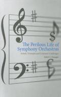 The Perilous Life of Symphony Orchestras - Artistic Triumphs and Economic Challenges di Robert J. Flanagan edito da Yale University Press